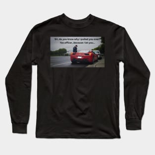 Yes officer, because I let you... Long Sleeve T-Shirt